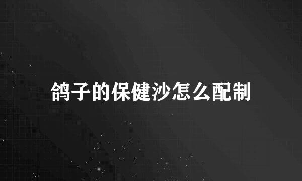 鸽子的保健沙怎么配制