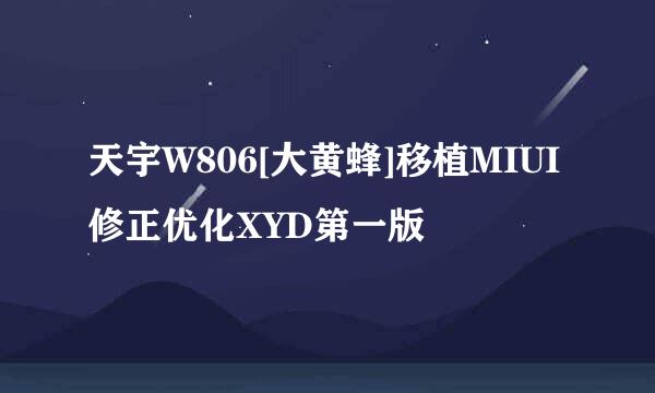 天宇W806[大黄蜂]移植MIUI修正优化XYD第一版