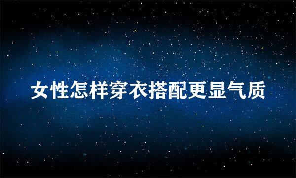女性怎样穿衣搭配更显气质