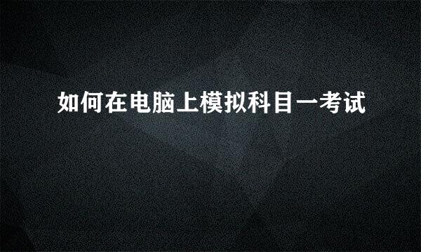 如何在电脑上模拟科目一考试