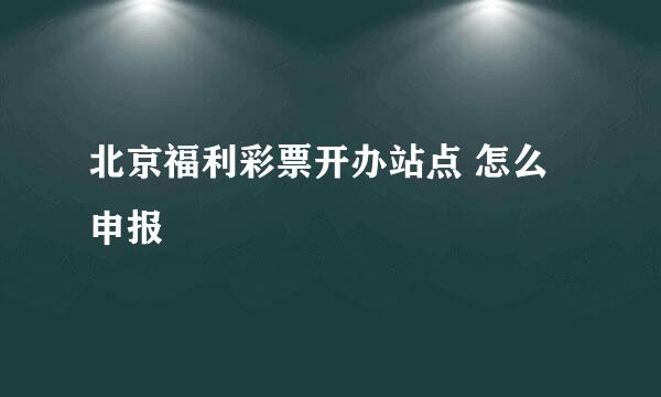 北京福利彩票开办站点 怎么申报
