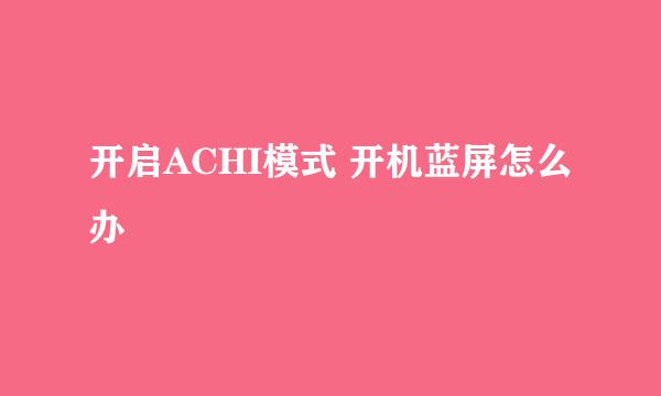 开启ACHI模式 开机蓝屏怎么办