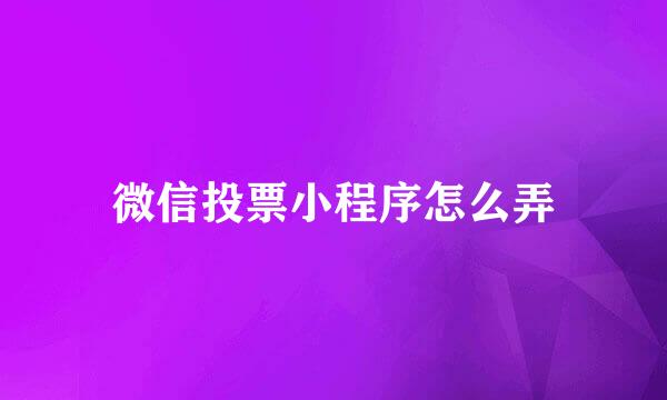 微信投票小程序怎么弄