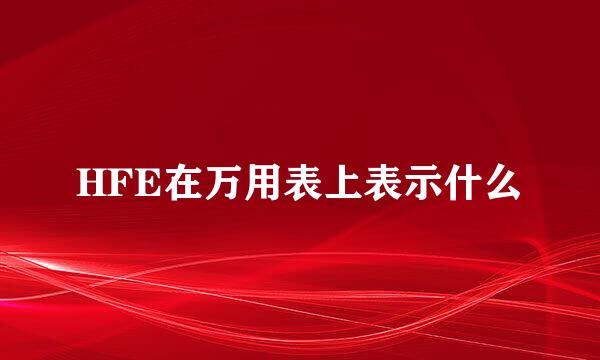 HFE在万用表上表示什么