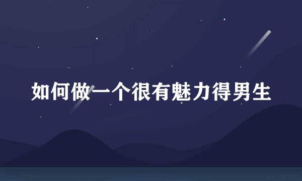 如何做一个很有魅力得男生