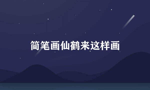简笔画仙鹤来这样画