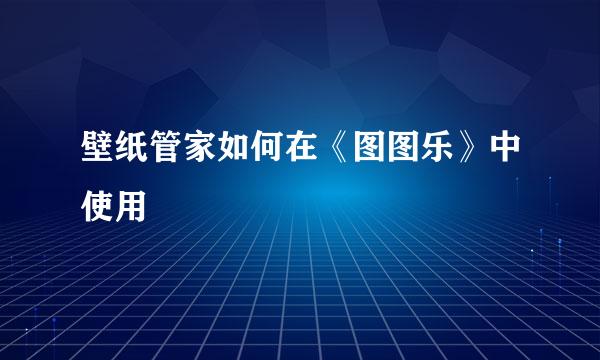 壁纸管家如何在《图图乐》中使用