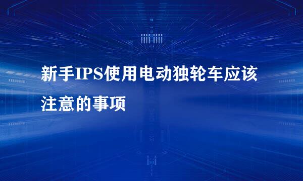 新手IPS使用电动独轮车应该注意的事项