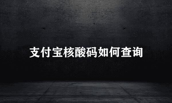 支付宝核酸码如何查询