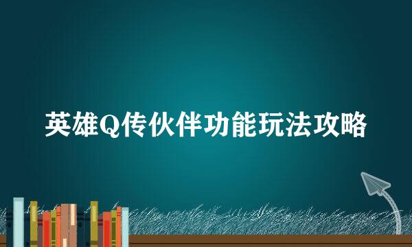 英雄Q传伙伴功能玩法攻略