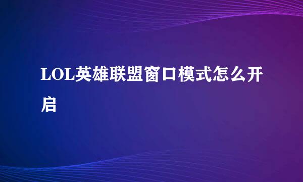 LOL英雄联盟窗口模式怎么开启