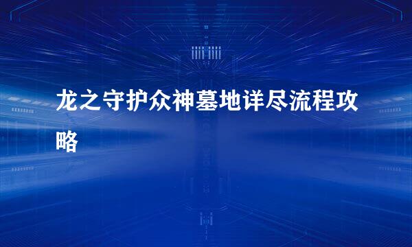 龙之守护众神墓地详尽流程攻略