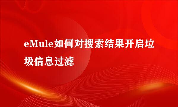 eMule如何对搜索结果开启垃圾信息过滤