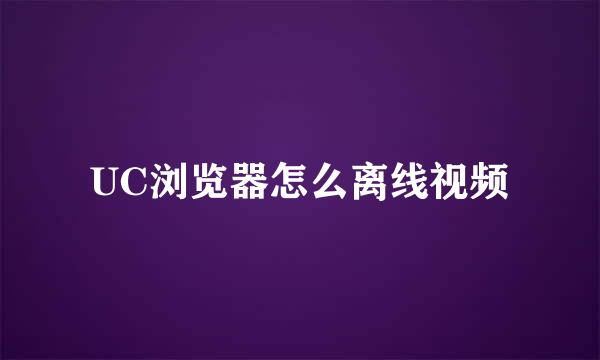 UC浏览器怎么离线视频