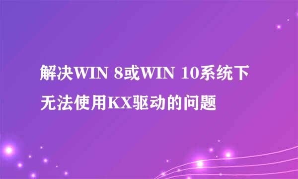 解决WIN 8或WIN 10系统下无法使用KX驱动的问题