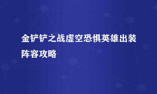 金铲铲之战虚空恐惧英雄出装阵容攻略