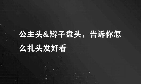公主头&辫子盘头，告诉你怎么扎头发好看