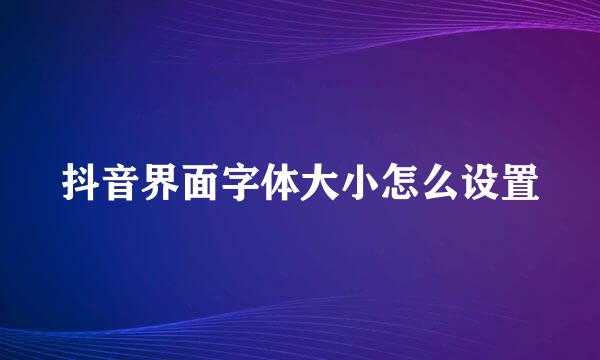 抖音界面字体大小怎么设置