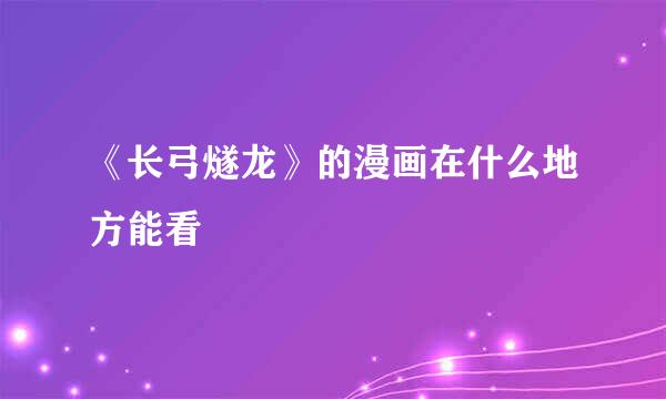 《长弓燧龙》的漫画在什么地方能看
