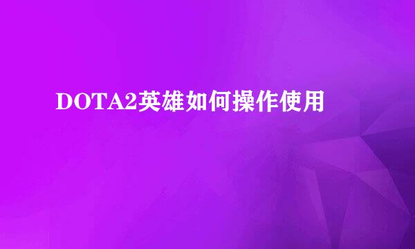 DOTA2英雄如何操作使用
