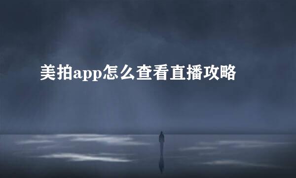 美拍app怎么查看直播攻略