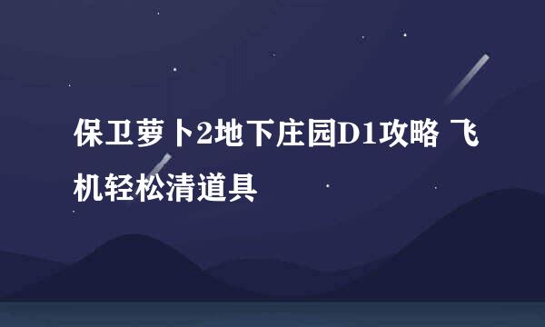 保卫萝卜2地下庄园D1攻略 飞机轻松清道具