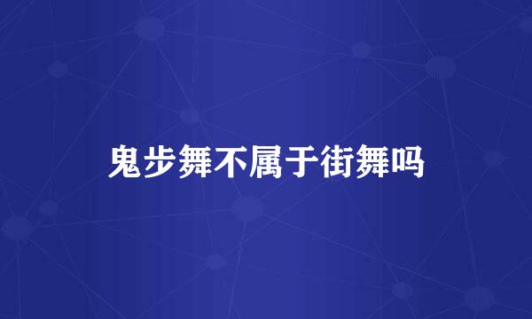 鬼步舞不属于街舞吗
