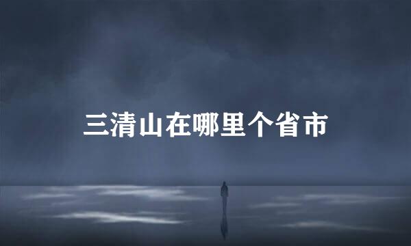 三清山在哪里个省市