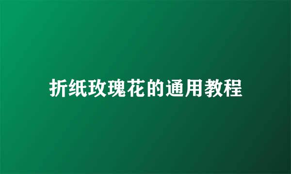 折纸玫瑰花的通用教程