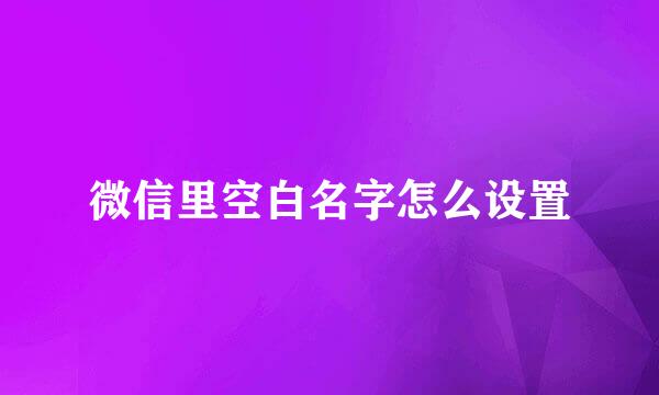 微信里空白名字怎么设置