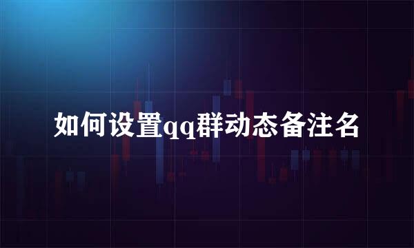 如何设置qq群动态备注名