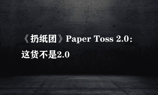 《扔纸团》Paper Toss 2.0：这货不是2.0