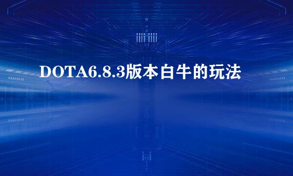 DOTA6.8.3版本白牛的玩法