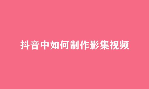抖音中如何制作影集视频