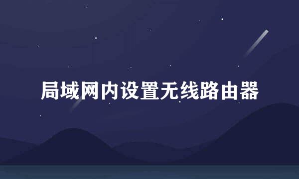 局域网内设置无线路由器
