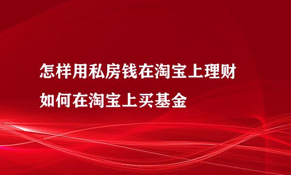 怎样用私房钱在淘宝上理财 如何在淘宝上买基金