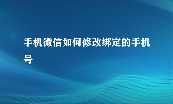 手机微信如何修改绑定的手机号