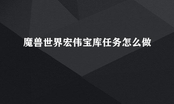 魔兽世界宏伟宝库任务怎么做