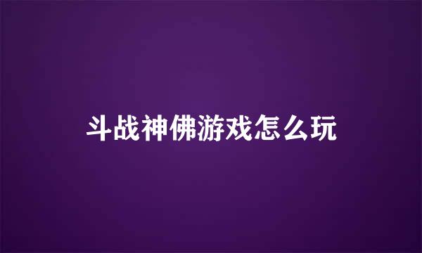 斗战神佛游戏怎么玩