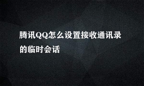 腾讯QQ怎么设置接收通讯录的临时会话