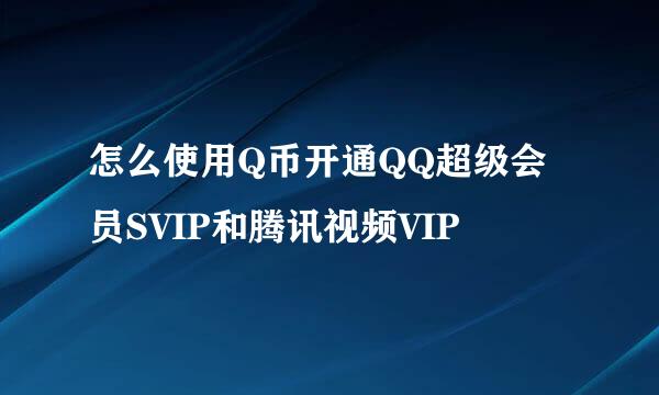 怎么使用Q币开通QQ超级会员SVIP和腾讯视频VIP