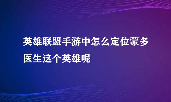 英雄联盟手游中怎么定位蒙多医生这个英雄呢