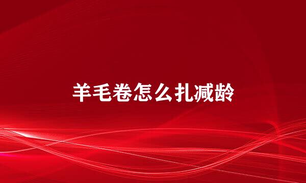 羊毛卷怎么扎减龄