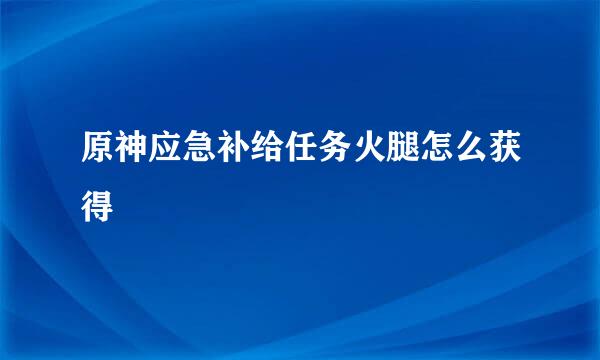 原神应急补给任务火腿怎么获得