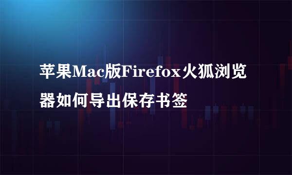 苹果Mac版Firefox火狐浏览器如何导出保存书签