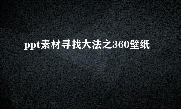 ppt素材寻找大法之360壁纸