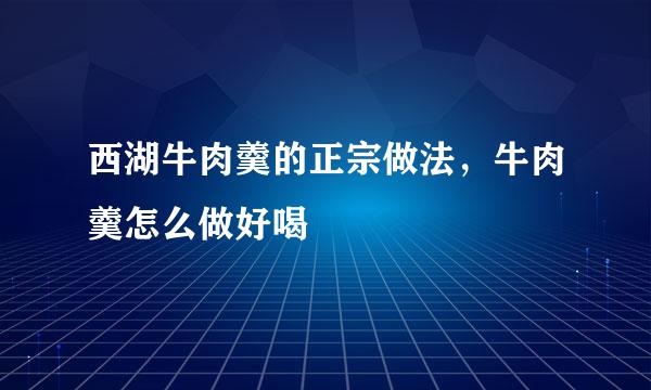 西湖牛肉羹的正宗做法，牛肉羹怎么做好喝