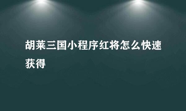 胡莱三国小程序红将怎么快速获得