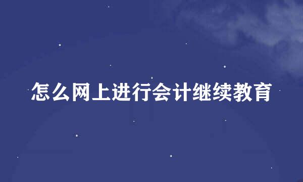 怎么网上进行会计继续教育