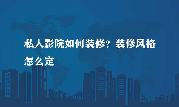私人影院如何装修？装修风格怎么定